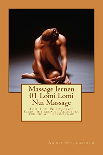 Massage lernen 01 Lomi Lomi Nui Massage: Lomi Lomi Nui Massage Script mit genauer Anleitung für die Wellnessmassage von CREATESPACE